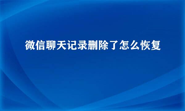 微信聊天记录删除了怎么恢复