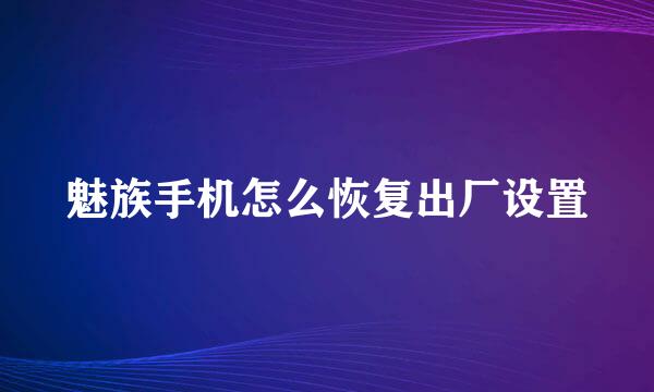 魅族手机怎么恢复出厂设置
