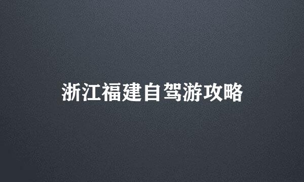 浙江福建自驾游攻略