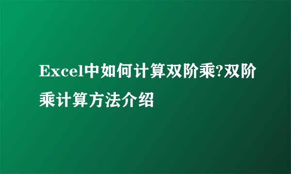 Excel中如何计算双阶乘?双阶乘计算方法介绍