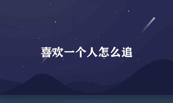 喜欢一个人怎么追
