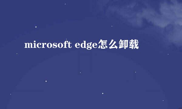 microsoft edge怎么卸载