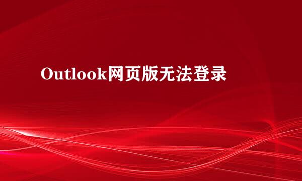 Outlook网页版无法登录