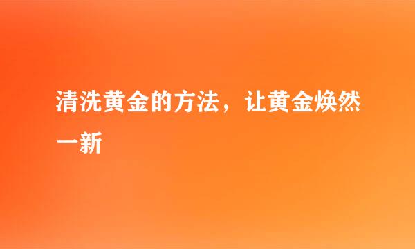 清洗黄金的方法，让黄金焕然一新