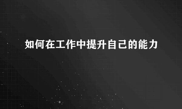 如何在工作中提升自己的能力