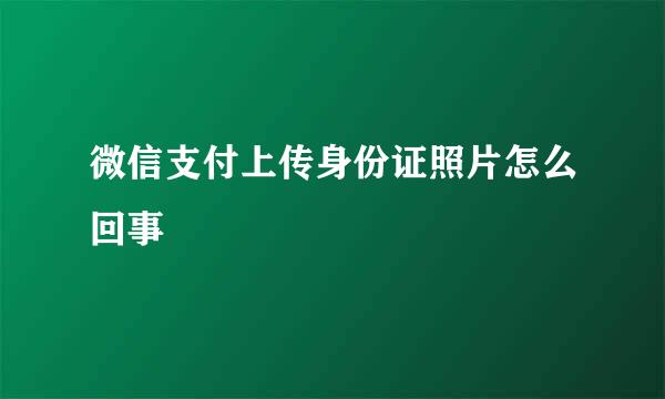 微信支付上传身份证照片怎么回事