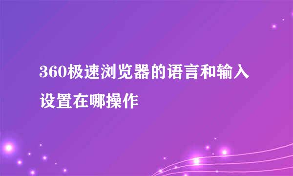360极速浏览器的语言和输入设置在哪操作