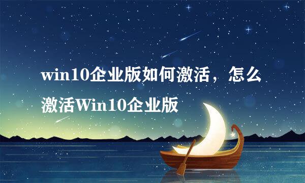 win10企业版如何激活，怎么激活Win10企业版
