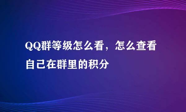 QQ群等级怎么看，怎么查看自己在群里的积分
