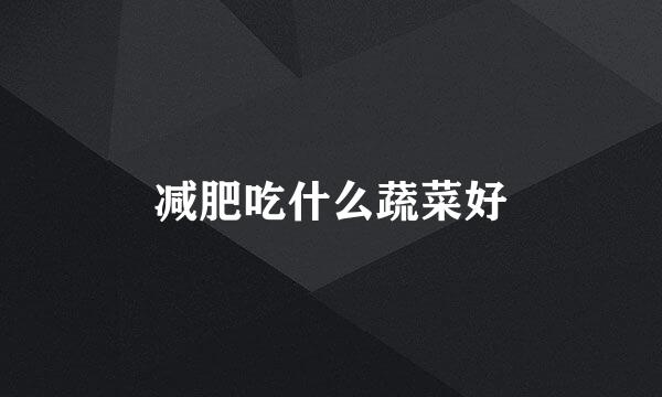 减肥吃什么蔬菜好
