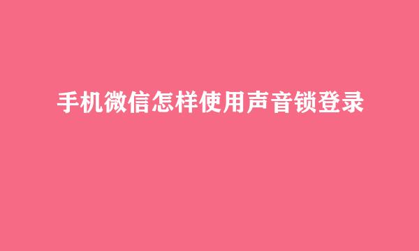 手机微信怎样使用声音锁登录