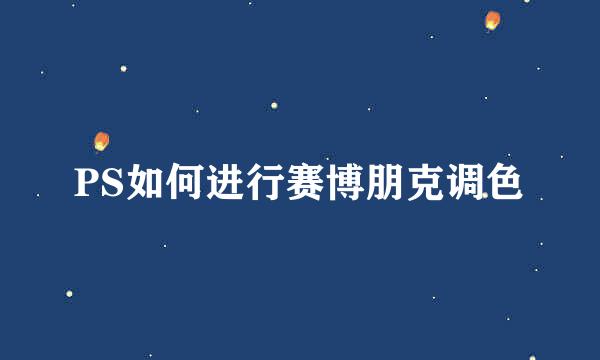 PS如何进行赛博朋克调色