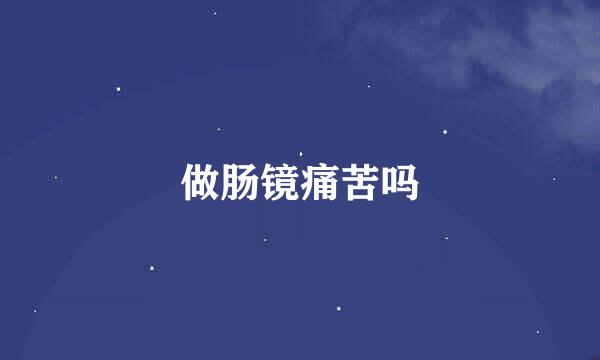 做肠镜痛苦吗