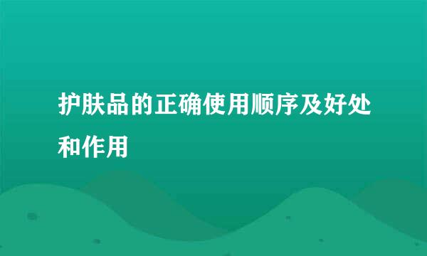 护肤品的正确使用顺序及好处和作用