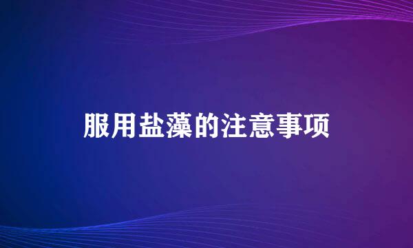 服用盐藻的注意事项