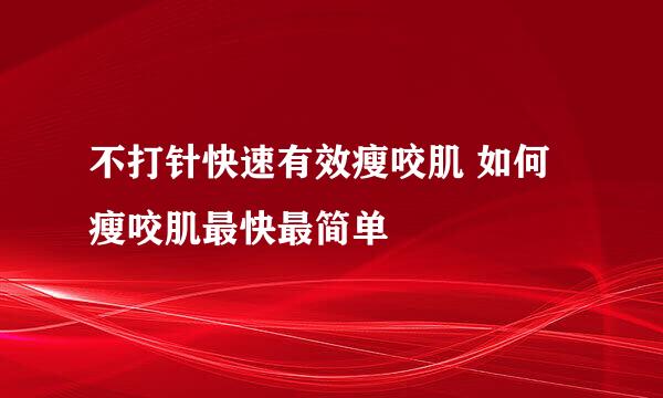 不打针快速有效瘦咬肌 如何瘦咬肌最快最简单