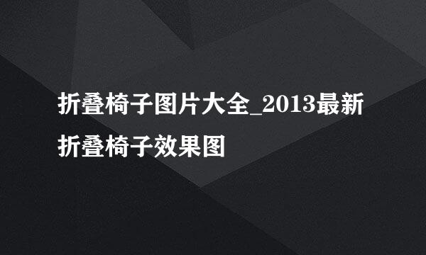 折叠椅子图片大全_2013最新折叠椅子效果图