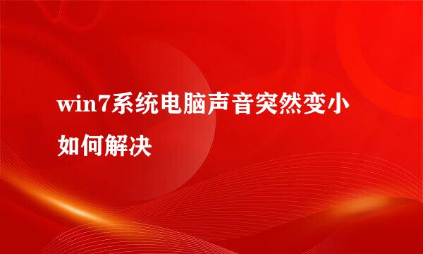 win7系统电脑声音突然变小如何解决