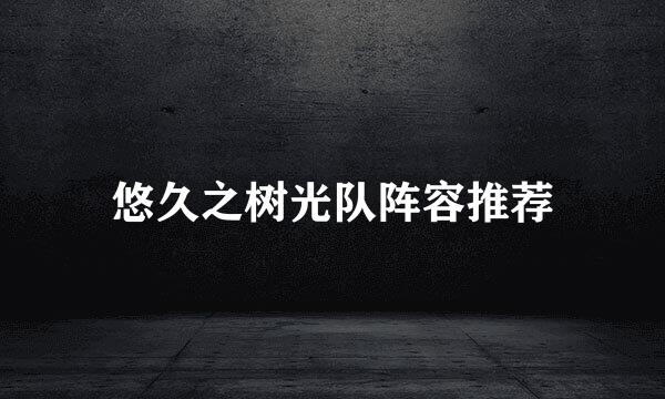 悠久之树光队阵容推荐