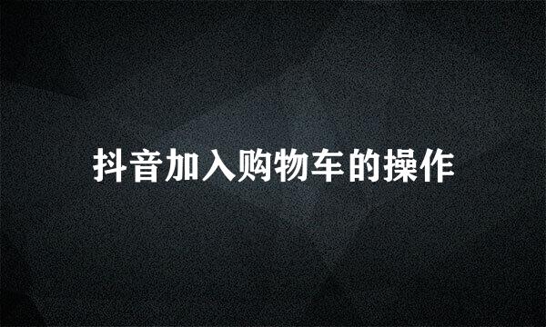 抖音加入购物车的操作