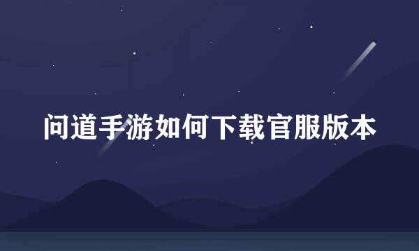 问道手游如何下载官服版本