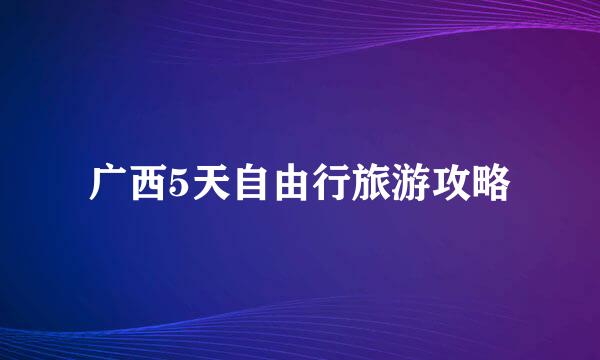 广西5天自由行旅游攻略