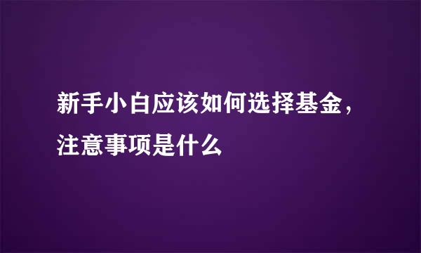 新手小白应该如何选择基金，注意事项是什么
