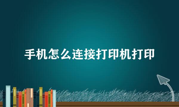手机怎么连接打印机打印
