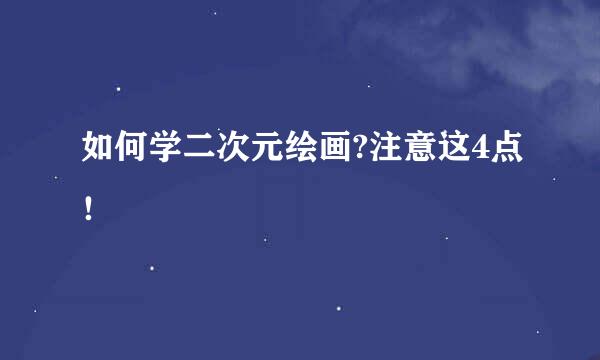如何学二次元绘画?注意这4点！