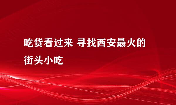吃货看过来 寻找西安最火的街头小吃