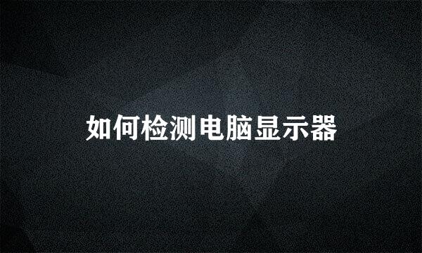 如何检测电脑显示器
