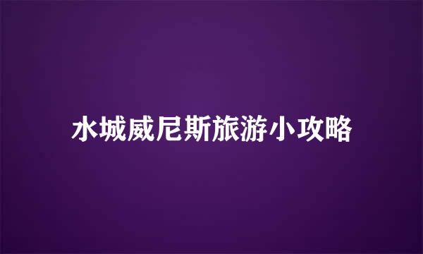 水城威尼斯旅游小攻略