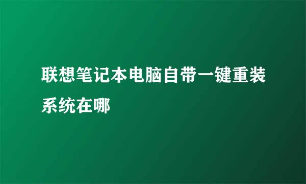 联想笔记本电脑自带一键重装系统在哪