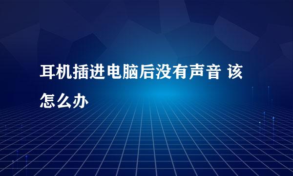 耳机插进电脑后没有声音 该怎么办