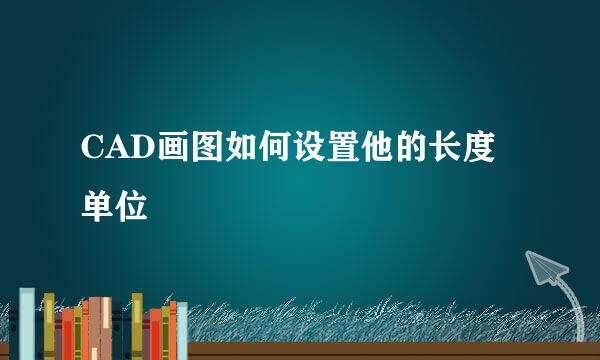 CAD画图如何设置他的长度单位