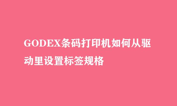 GODEX条码打印机如何从驱动里设置标签规格