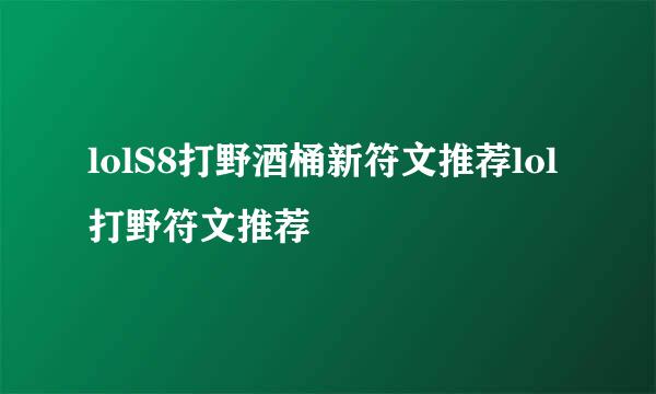 lolS8打野酒桶新符文推荐lol打野符文推荐