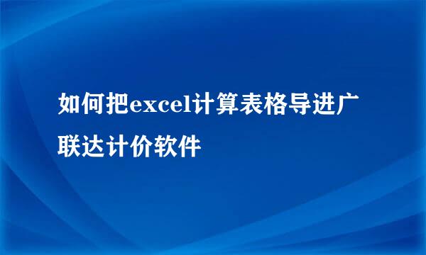 如何把excel计算表格导进广联达计价软件