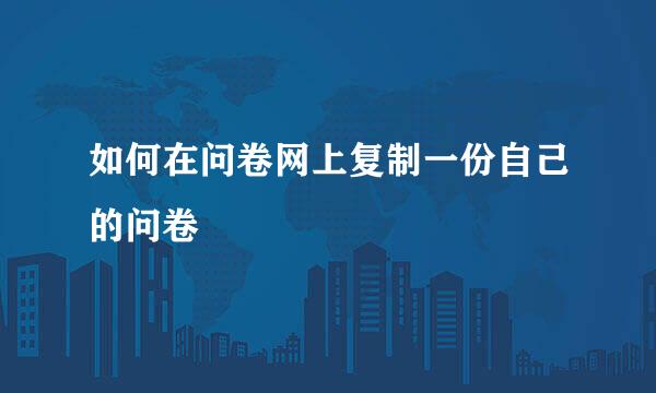 如何在问卷网上复制一份自己的问卷