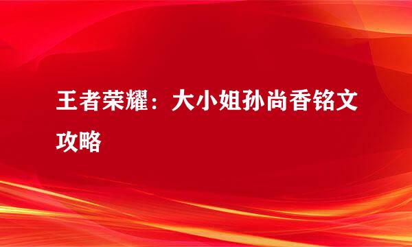 王者荣耀：大小姐孙尚香铭文攻略