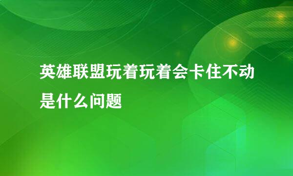 英雄联盟玩着玩着会卡住不动是什么问题