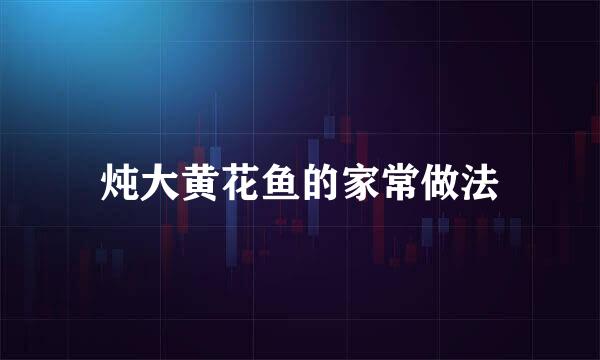 炖大黄花鱼的家常做法