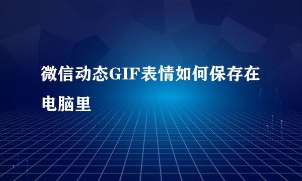 微信动态GIF表情如何保存在电脑里