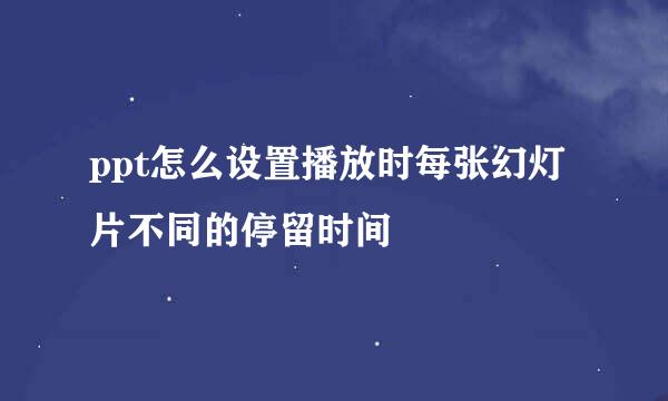 ppt怎么设置播放时每张幻灯片不同的停留时间
