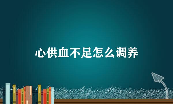 心供血不足怎么调养