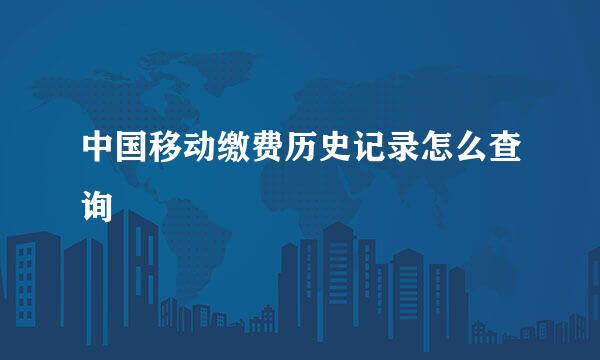 中国移动缴费历史记录怎么查询