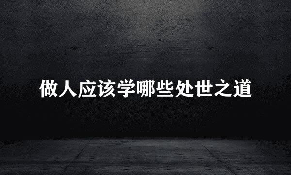 做人应该学哪些处世之道