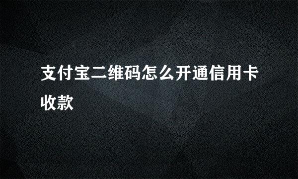 支付宝二维码怎么开通信用卡收款