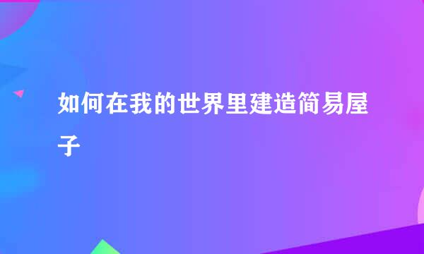 如何在我的世界里建造简易屋子