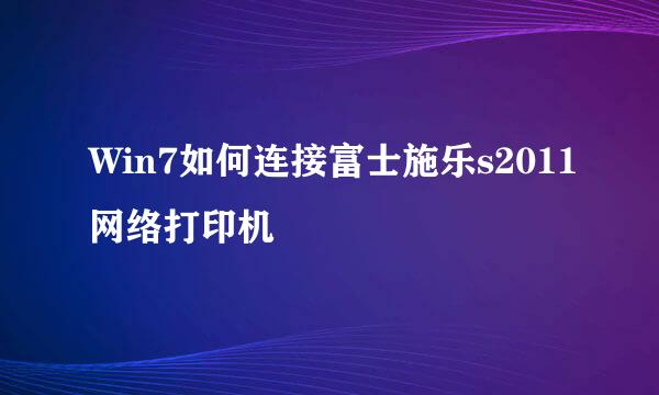 Win7如何连接富士施乐s2011网络打印机